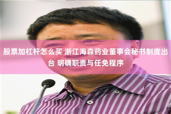 股票加杠杆怎么买 浙江海森药业董事会秘书制度出台 明确职责与任免程序