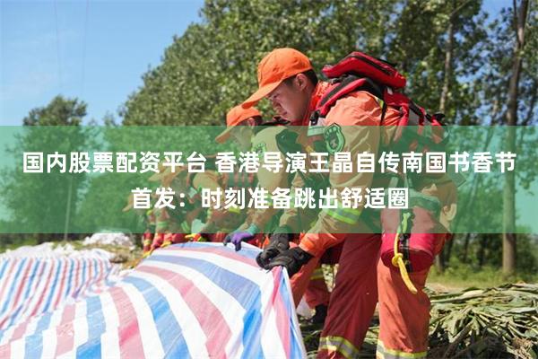 国内股票配资平台 香港导演王晶自传南国书香节首发：时刻准备跳出舒适圈