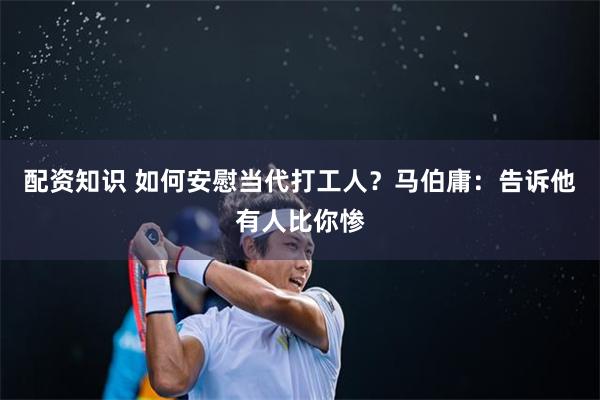 配资知识 如何安慰当代打工人？马伯庸：告诉他有人比你惨