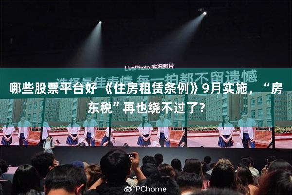 哪些股票平台好 《住房租赁条例》9月实施，“房东税”再也绕不过了？