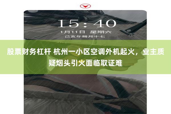 股票财务杠杆 杭州一小区空调外机起火，业主质疑烟头引火面临取证难