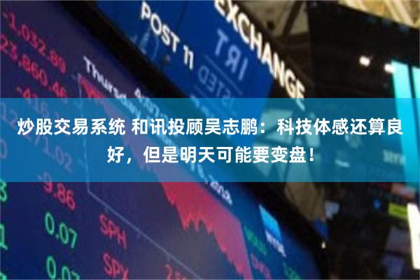 炒股交易系统 和讯投顾吴志鹏：科技体感还算良好，但是明天可能要变盘！