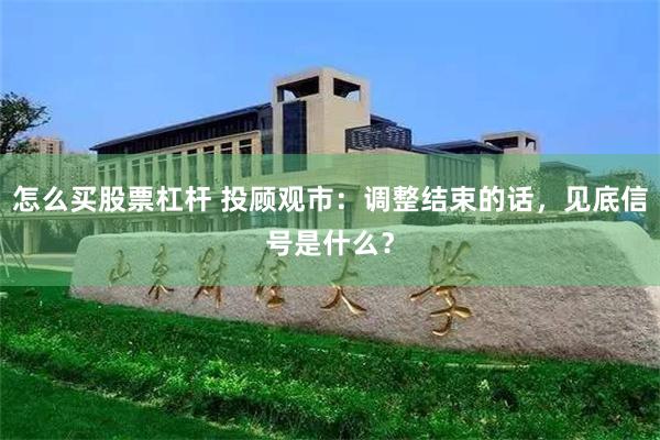 怎么买股票杠杆 投顾观市：调整结束的话，见底信号是什么？