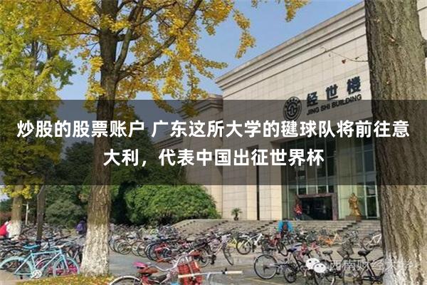 炒股的股票账户 广东这所大学的毽球队将前往意大利，代表中国出征世界杯