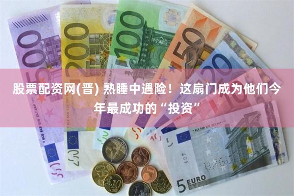 股票配资网(晋) 熟睡中遇险！这扇门成为他们今年最成功的“投资”