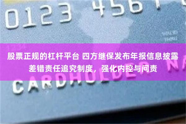 股票正规的杠杆平台 四方继保发布年报信息披露差错责任追究制度，强化内控与问责