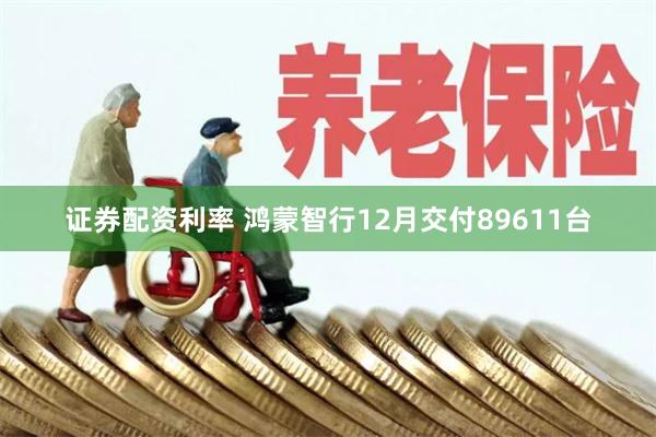 证券配资利率 鸿蒙智行12月交付89611台