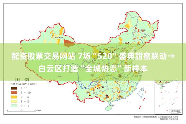 配资股票交易网站 7场“520”盛典甜蜜联动→白云区打造“全城热恋”新样本