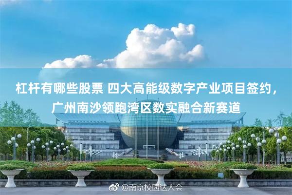 杠杆有哪些股票 四大高能级数字产业项目签约，广州南沙领跑湾区数实融合新赛道