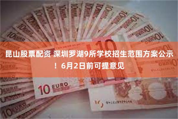 昆山股票配资 深圳罗湖9所学校招生范围方案公示！6月2日前可提意见