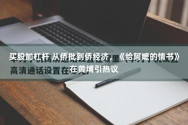 买股加杠杆 从侨批到侨经济，《给阿嬷的情书》在黄埔引热议