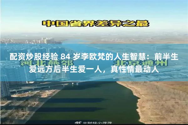 配资炒股经验 84 岁李欧梵的人生智慧：前半生爱远方后半生爱一人，真性情最动人