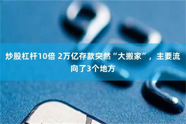 炒股杠杆10倍 2万亿存款突然“大搬家”，主要流向了3个地方