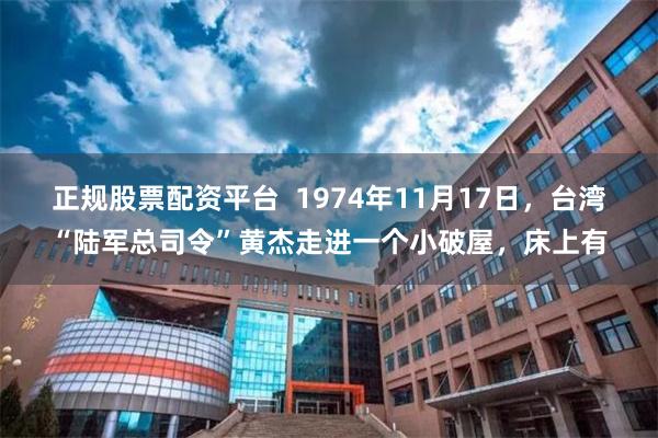 正规股票配资平台 1974年11月17日,台湾“陆军总司令”黄杰走进一个小破屋,床上有