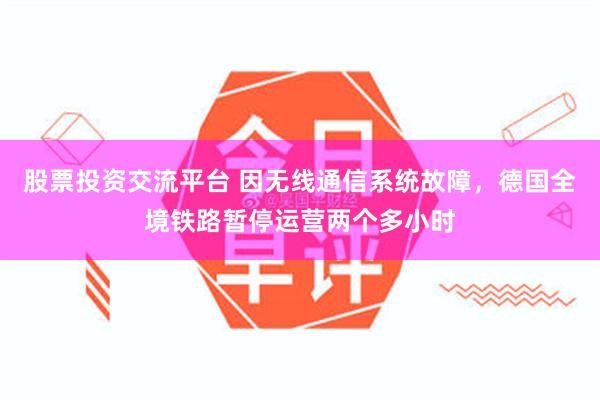 股票投资交流平台 因无线通信系统故障,德国全境铁路暂停运营两个多小时