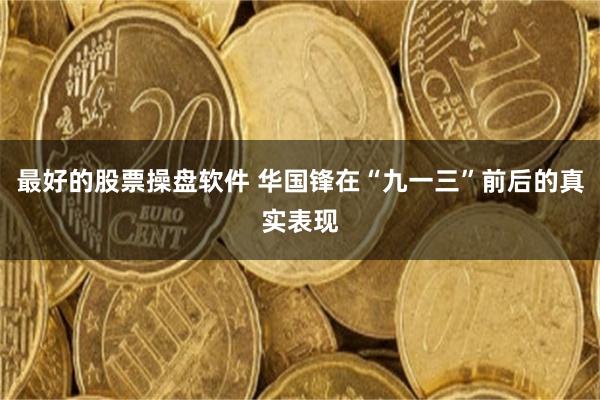 最好的股票操盘软件 华国锋在“九一三”前后的真实表现