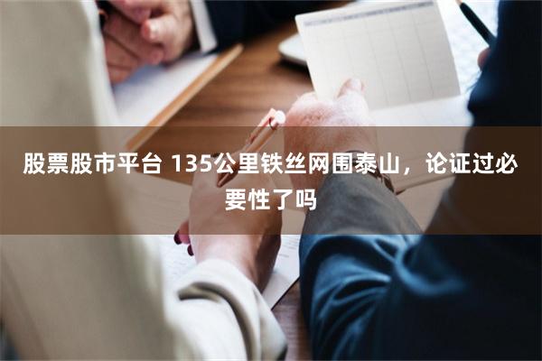 股票股市平台 135公里铁丝网围泰山,论证过必要性了吗