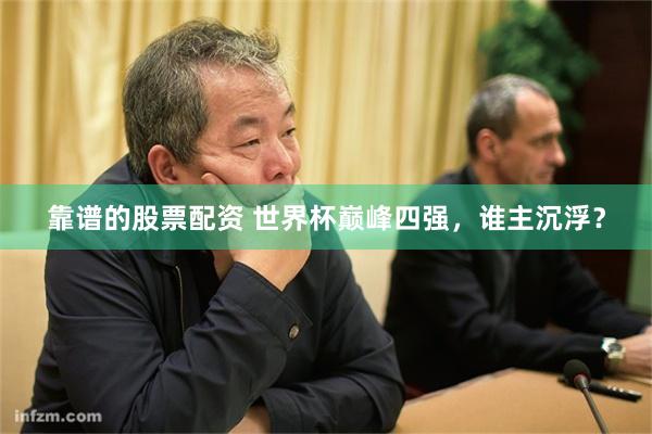 靠谱的股票配资 世界杯巅峰四强,谁主沉浮?