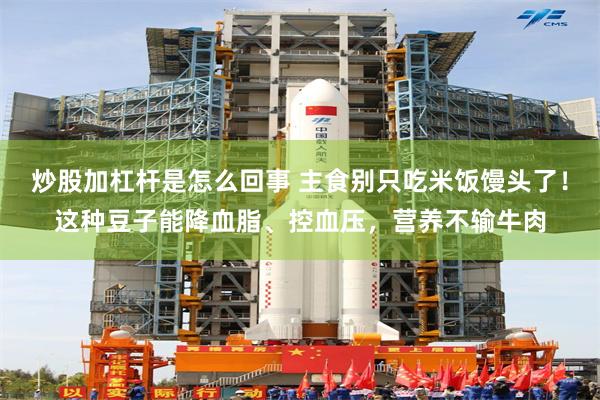 炒股加杠杆是怎么回事 主食别只吃米饭馒头了！这种豆子能降血脂、控血压，营养不输牛肉