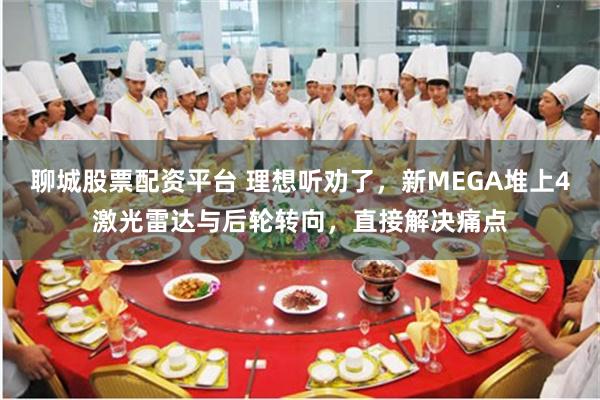 聊城股票配资平台 理想听劝了，新MEGA堆上4激光雷达与后轮转向，直接解决痛点