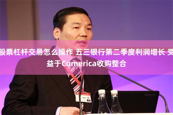 股票杠杆交易怎么操作 五三银行第二季度利润增长 受益于Comerica收购整合