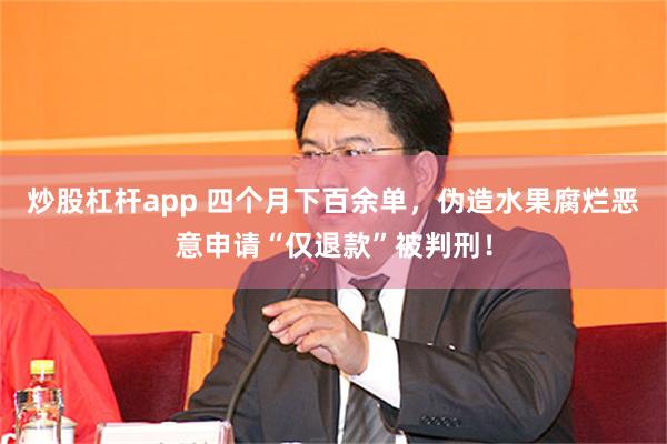 炒股杠杆app 四个月下百余单，伪造水果腐烂恶意申请“仅退款”被判刑！