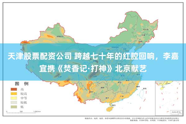 天津股票配资公司 跨越七十年的红腔回响,李嘉宜携《焚香记·打神》北京献艺