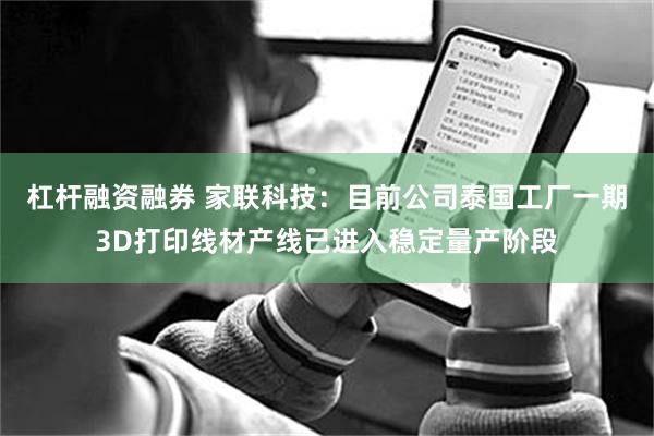杠杆融资融券 家联科技：目前公司泰国工厂一期3D打印线材产线已进入稳定量产阶段