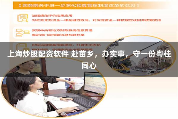 上海炒股配资软件 赴苗乡，办实事，守一份粤桂同心