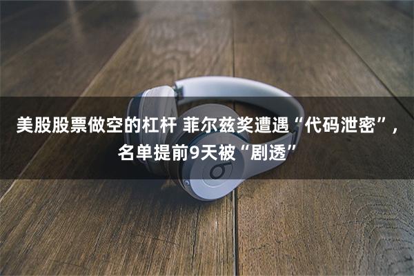 美股股票做空的杠杆 菲尔兹奖遭遇“代码泄密”，名单提前9天被“剧透”