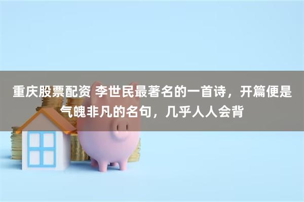重庆股票配资 李世民最著名的一首诗，开篇便是气魄非凡的名句，几乎人人会背