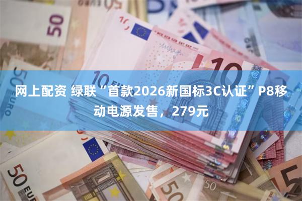 网上配资 绿联“首款2026新国标3C认证”P8移动电源发售，279元