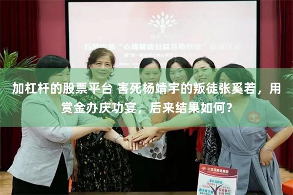 加杠杆的股票平台 害死杨靖宇的叛徒张奚若，用赏金办庆功宴，后来结果如何？