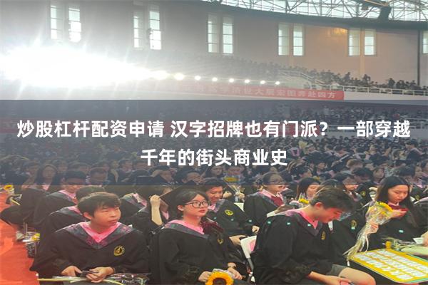 炒股杠杆配资申请 汉字招牌也有门派？一部穿越千年的街头商业史
