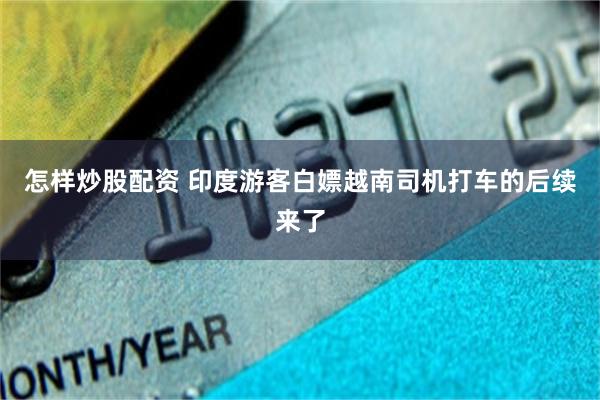 怎样炒股配资 印度游客白嫖越南司机打车的后续来了