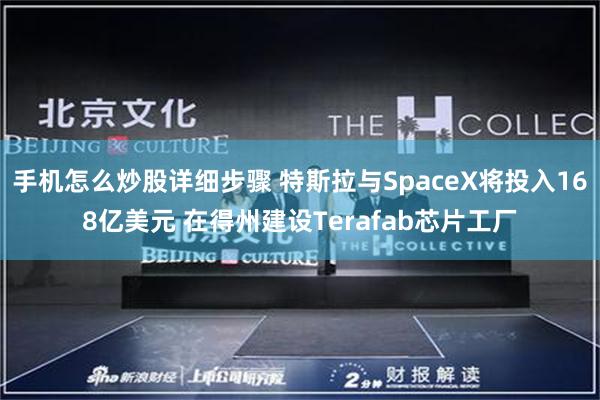 手机怎么炒股详细步骤 特斯拉与SpaceX将投入168亿美元 在得州建设Terafab芯片工厂