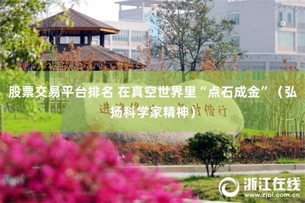 股票交易平台排名 在真空世界里“点石成金”（弘扬科学家精神）