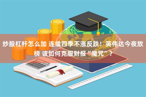 炒股杠杆怎么加 连续四季不涨反跌！英伟达今夜放榜 该如何克服财报“魔咒”？