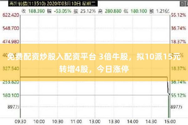 免费配资炒股入配资平台 3倍牛股，拟10派15元转增4股，今日涨停
