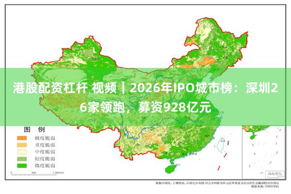 港股配资杠杆 视频｜2026年IPO城市榜：深圳26家领跑，募资928亿元