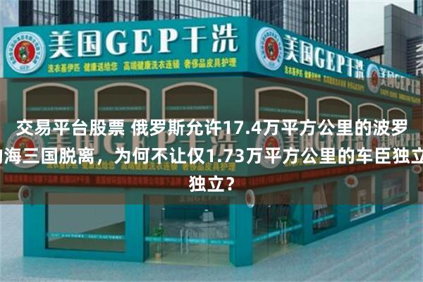 交易平台股票 俄罗斯允许17.4万平方公里的波罗的海三国脱离，为何不让仅1.73万平方公里的车臣独立？