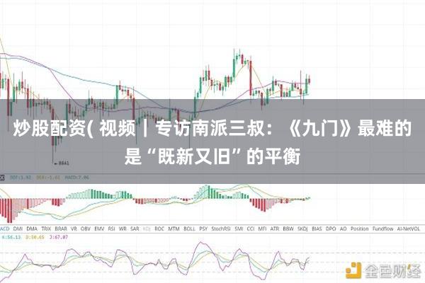炒股配资( 视频｜专访南派三叔：《九门》最难的是“既新又旧”的平衡