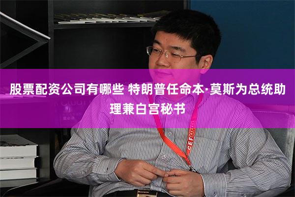 股票配资公司有哪些 特朗普任命本·莫斯为总统助理兼白宫秘书
