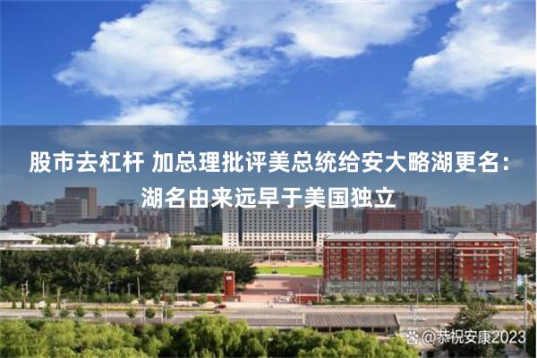 股市去杠杆 加总理批评美总统给安大略湖更名：湖名由来远早于美国独立
