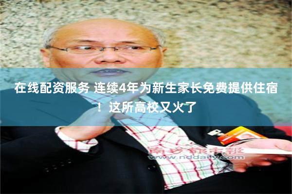 在线配资服务 连续4年为新生家长免费提供住宿！这所高校又火了