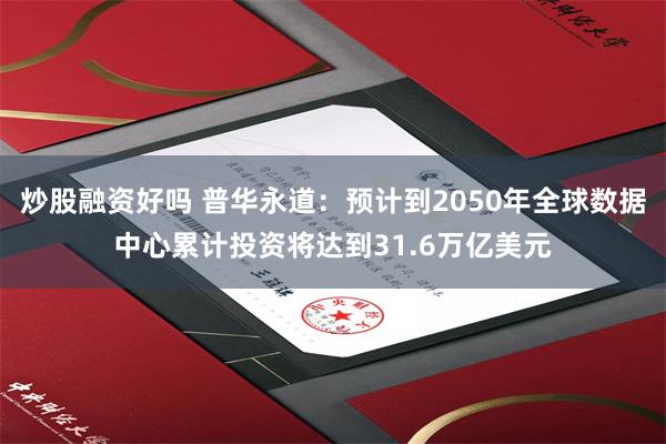 炒股融资好吗 普华永道：预计到2050年全球数据中心累计投资将达到31.6万亿美元