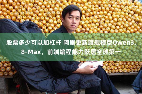 股票多少可以加杠杆 阿里更新旗舰模型Qwen3.8-Max，前端编程能力跃居全球第一