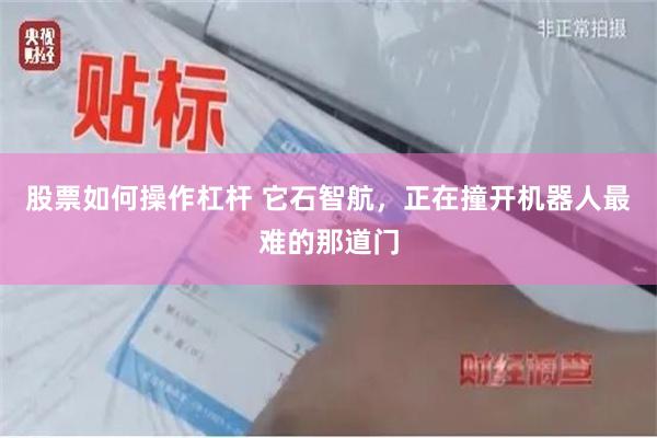 股票如何操作杠杆 它石智航，正在撞开机器人最难的那道门