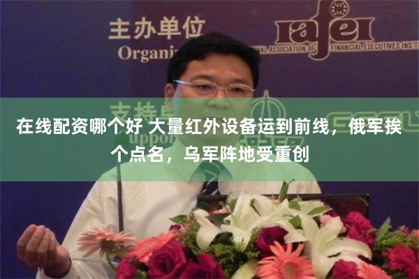 在线配资哪个好 大量红外设备运到前线，俄军挨个点名，乌军阵地受重创