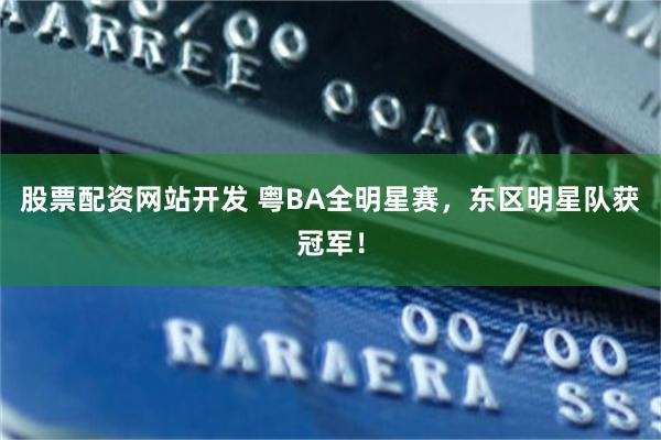 股票配资网站开发 粤BA全明星赛，东区明星队获冠军！